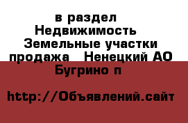  в раздел : Недвижимость » Земельные участки продажа . Ненецкий АО,Бугрино п.